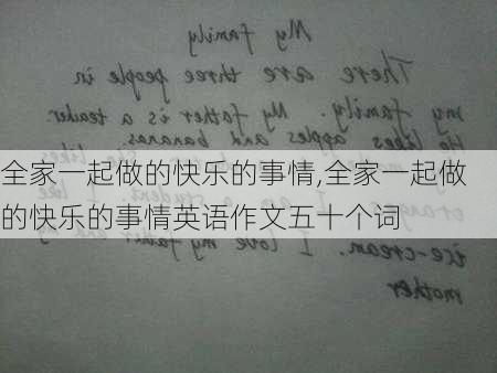 全家一起做的快乐的事情,全家一起做的快乐的事情英语作文五十个词