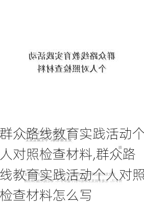 群众路线教育实践活动个人对照检查材料,群众路线教育实践活动个人对照检查材料怎么写