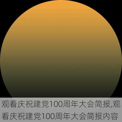 观看庆祝建党100周年大会简报,观看庆祝建党100周年大会简报内容