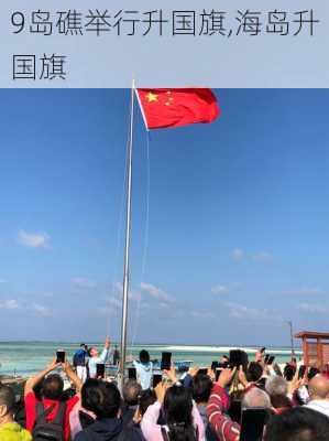 9岛礁举行升国旗,海岛升国旗