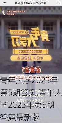 青年大学2023年第5期答案,青年大学2023年第5期答案最新版