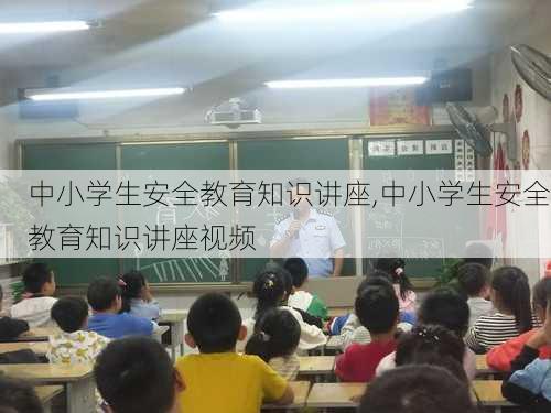 中小学生安全教育知识讲座,中小学生安全教育知识讲座视频