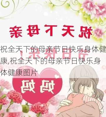 祝全天下的母亲节日快乐身体健康,祝全天下的母亲节日快乐身体健康图片