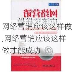 网络营销应该这样做,网络营销应该这样做才能成功