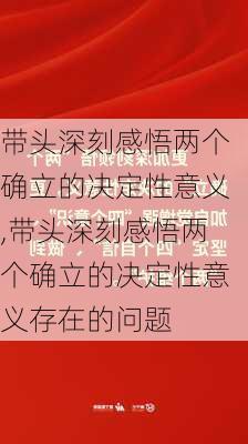 带头深刻感悟两个确立的决定性意义,带头深刻感悟两个确立的决定性意义存在的问题