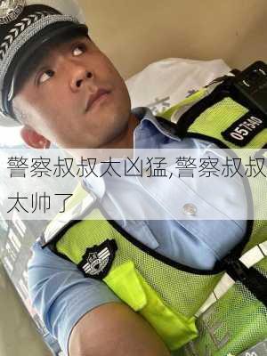 警察叔叔太凶猛,警察叔叔太帅了