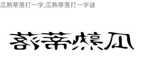 瓜熟蒂落打一字,瓜熟蒂落打一字谜