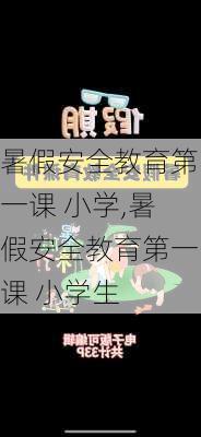 暑假安全教育第一课 小学,暑假安全教育第一课 小学生