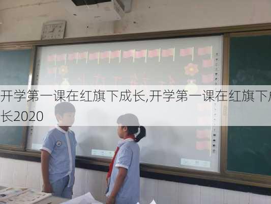 开学第一课在红旗下成长,开学第一课在红旗下成长2020