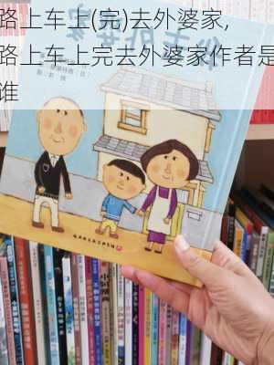 路上车上(完)去外婆家,路上车上完去外婆家作者是谁