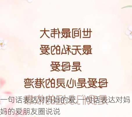 一句话表达对妈妈的爱,一句话表达对妈妈的爱朋友圈说说